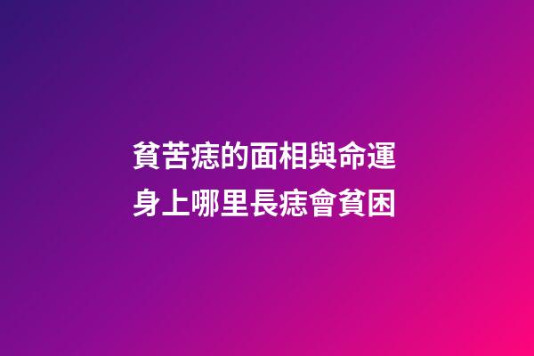 貧苦痣的面相與命運 身上哪里長痣會貧困